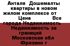 Анталя, Дошемалты квартиры в новом жилом комплексе от 39000 $. › Цена ­ 39 000 - Все города Недвижимость » Недвижимость за границей   . Московская обл.,Фрязино г.